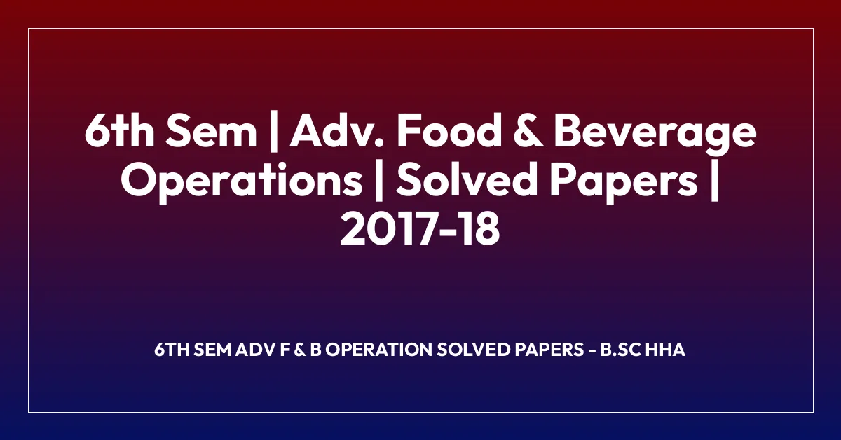 6th Sem | Adv. Food & Beverage Operations | Solved Papers | 2017-18