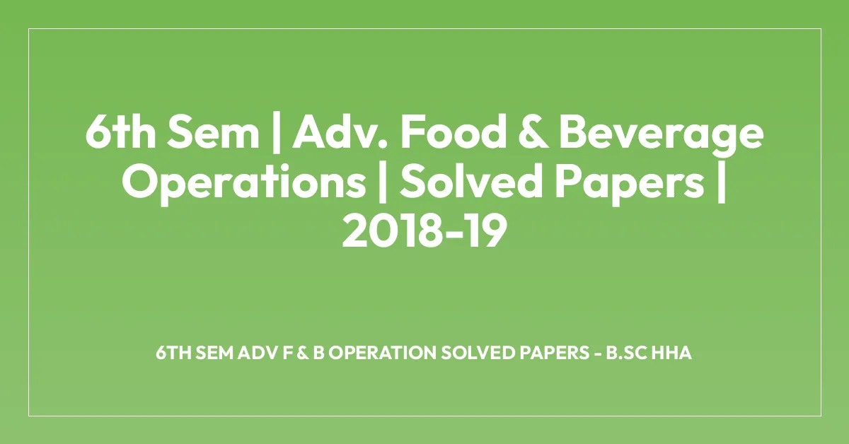 6th Sem | Adv. Food & Beverage Operations | Solved Papers | 2018-19