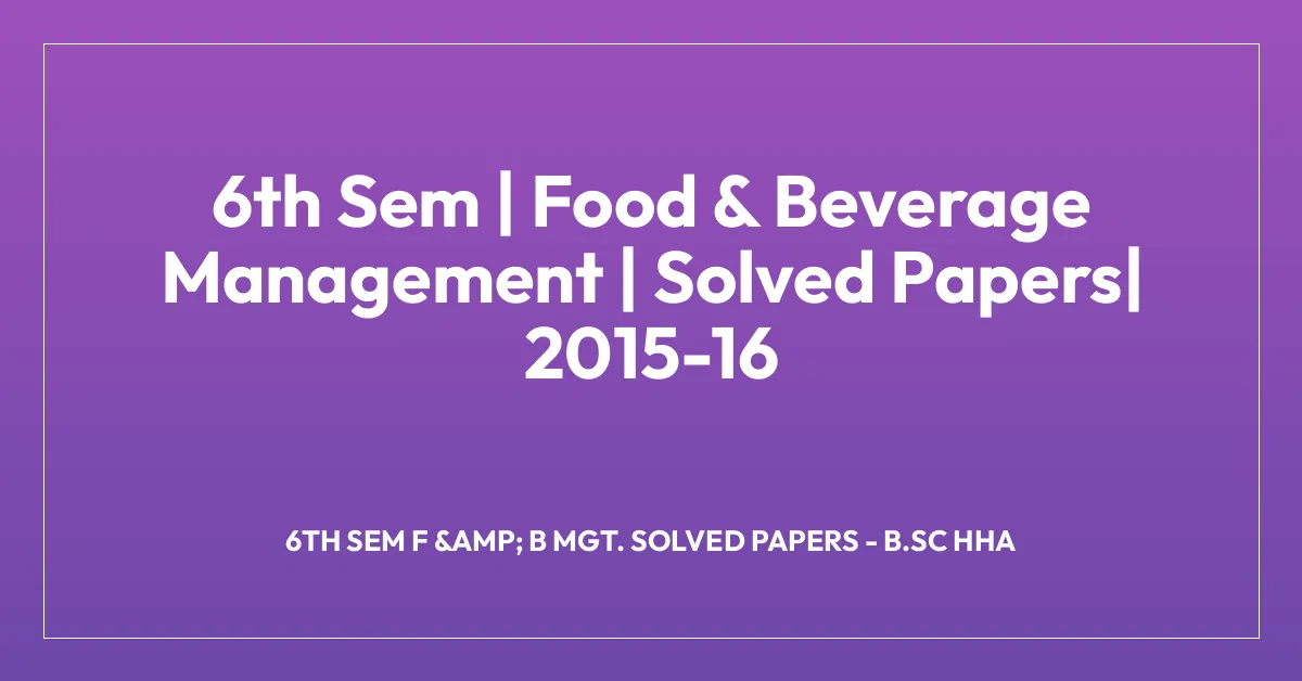 6th Sem | Food & Beverage Management | Solved Papers| 2015-16