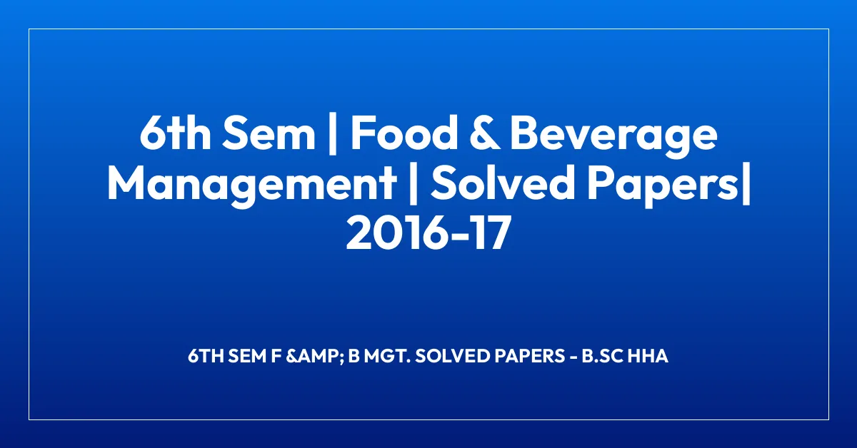 6th Sem | Food & Beverage Management | Solved Papers| 2016-17