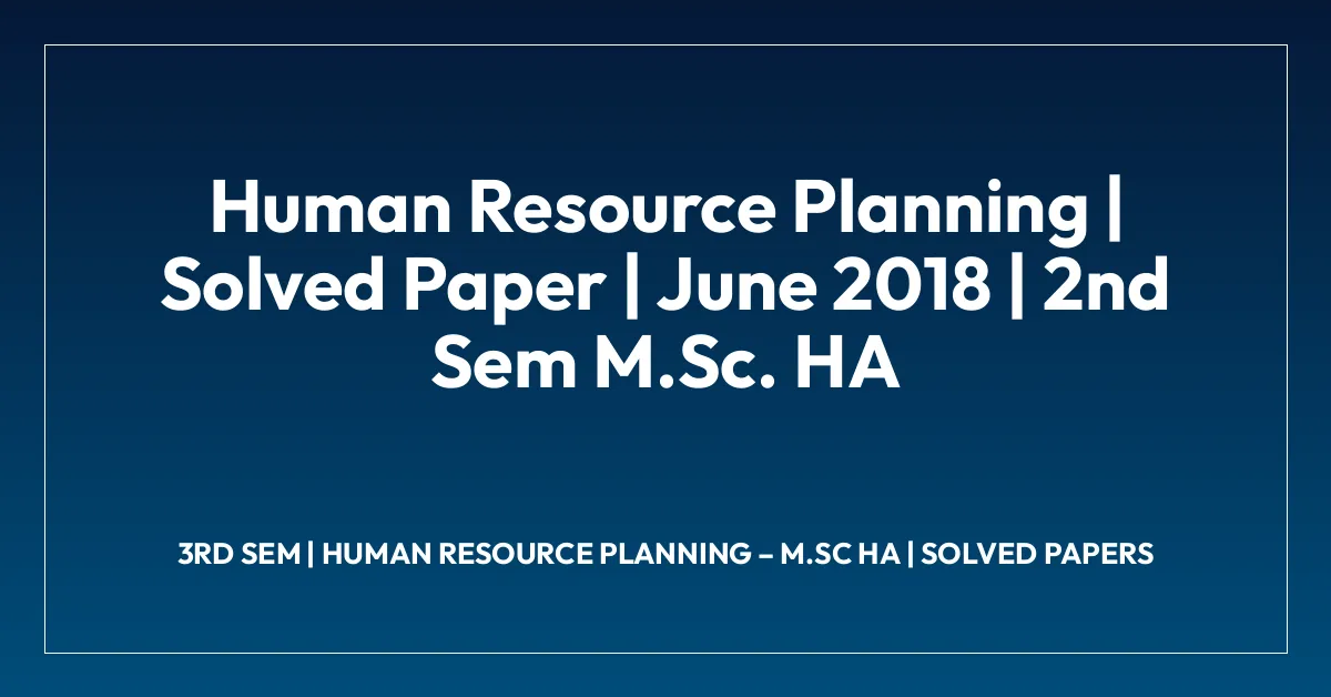 Human Resource Planning | Solved Paper | June 2018 | 2nd Sem M.Sc. HA