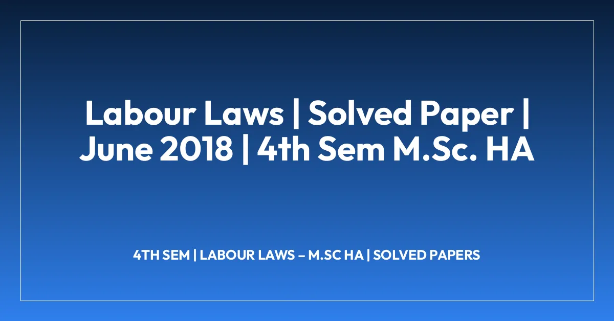 Labour Laws | Solved Paper | June 2018 | 4th Sem M.Sc. HA