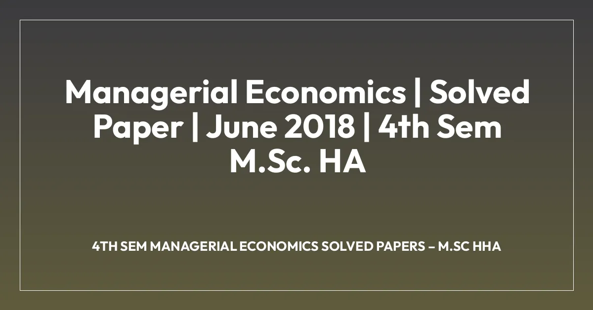 Managerial Economics | Solved Paper | June 2018 | 4th Sem M.Sc. HA