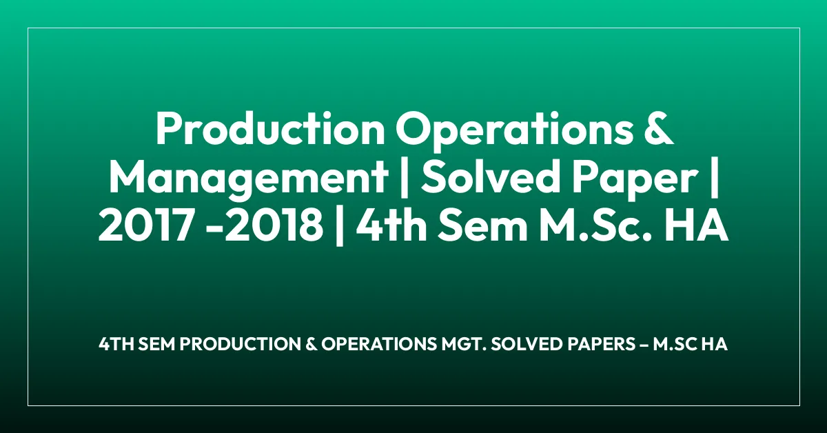 Production Operations & Management | Solved Paper | 2017 -2018 | 4th Sem M.Sc. HA