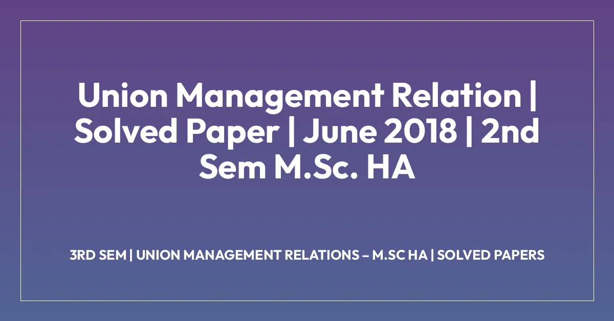 Union Management Relation | Solved Paper | June 2018 | 2nd Sem M.Sc. HA