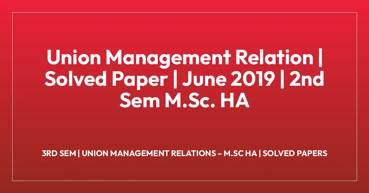 Union Management Relation | Solved Paper | June 2019 | 2nd Sem M.Sc. HA